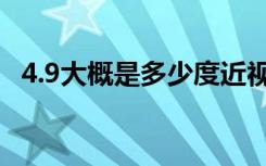 4.9大概是多少度近视（近视是4.9多少度）