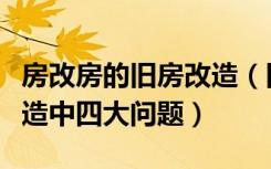 房改房的旧房改造（旧房改造网有哪些旧房改造中四大问题）