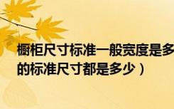 橱柜尺寸标准一般宽度是多少?（橱柜标准宽度是多少橱柜的标准尺寸都是多少）