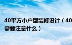 40平方小户型装修设计（40平方小户型装修技巧小户型装修需要注意什么）