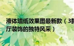 液体墙纸效果图最新款（3款液体壁纸效果图,帮你漆刷出客厅装饰的独特风采）