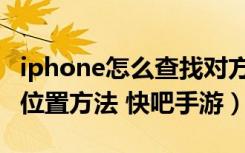 iphone怎么查找对方手机位置（iphone查找位置方法 快吧手游）