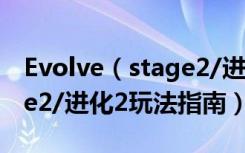 Evolve（stage2/进化2怎么玩 Evolve stage2/进化2玩法指南）