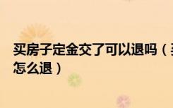 买房子定金交了可以退吗（买房定金能退吗买房子交了定金怎么退）