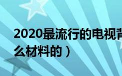 2020最流行的电视背景墙（电视背景墙有什么材料的）