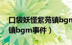 口袋妖怪紫苑镇bgm是什么（口袋妖怪紫苑镇bgm事件）