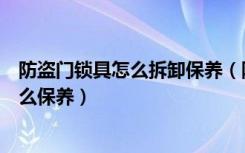 防盗门锁具怎么拆卸保养（防盗门锁坏了怎么修防盗门锁怎么保养）