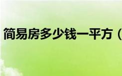 简易房多少钱一平方（简易房每平方多少钱）