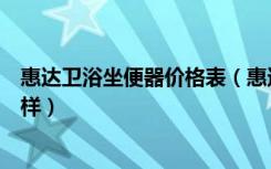 惠达卫浴坐便器价格表（惠达坐便器价格表惠达坐便器怎么样）