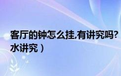 客厅的钟怎么挂,有讲究吗?（客厅挂钟禁忌大全客厅挂钟风水讲究）