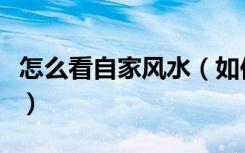 怎么看自家风水（如何看风水家居风水怎么看）