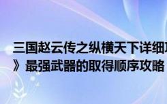 三国赵云传之纵横天下详细攻略（《三国赵云传之纵横天下》最强武器的取得顺序攻略）