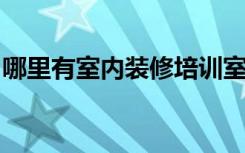 哪里有室内装修培训室内装修学习内容有哪些