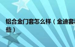 铝合金门套怎么样（金迪套装门怎么样套装门选购技巧有哪些）