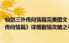 仙剑三外传问情篇完美图文+支线+攻略（《仙剑奇侠传3外传问情篇》详细剧情攻略之寻找景小楼）