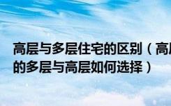 高层与多层住宅的区别（高层和多层的区别是什么同一地段的多层与高层如何选择）