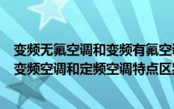 变频无氟空调和变频有氟空调的区别（什么是无氟变频空调变频空调和定频空调特点区别）