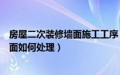 房屋二次装修墙面施工工序（房屋二次装修流程二次装修墙面如何处理）