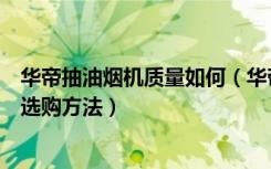 华帝抽油烟机质量如何（华帝抽油烟机怎么样华帝抽油烟机选购方法）