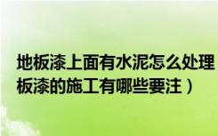 地板漆上面有水泥怎么处理（水泥地板漆施工工艺有哪些地板漆的施工有哪些要注）