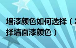 墙漆颜色如何选择（怎样挑选墙面漆，怎样选择墙面漆颜色）