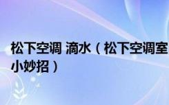 松下空调 滴水（松下空调室内机漏水原因介绍解决空调滴水小妙招）