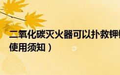 二氧化碳灭火器可以扑救钾钠镁金属火灾（二氧化碳灭火器使用须知）