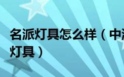 名派灯具怎么样（中派家居好吗如何购买家居灯具）