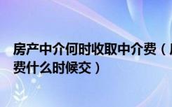 房产中介何时收取中介费（房产中介费用怎么收费房产中介费什么时候交）