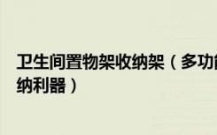 卫生间置物架收纳架（多功能卫生间储物架你必不可少的收纳利器）