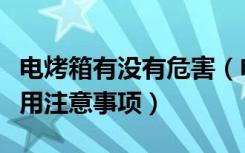 电烤箱有没有危害（电烤箱有危害吗电烤箱使用注意事项）