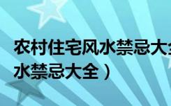 农村住宅风水禁忌大全不得不看（农村住宅风水禁忌大全）