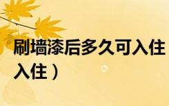 刷墙漆后多久可入住（墙面刷完漆多久才可以入住）