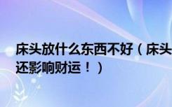 床头放什么东西不好（床头千万不要放这5件东西，影响你还影响财运！）