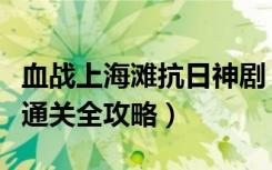 血战上海滩抗日神剧（抗日：血战上海滩剧情通关全攻略）