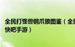 全民打怪兽钢爪狼图鉴（全民打怪兽钢爪狼技能及属性介绍 快吧手游）