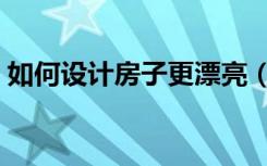 如何设计房子更漂亮（房屋装修步骤有哪些）