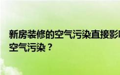 新房装修的空气污染直接影响下一代。如何控制婚房装修的空气污染？