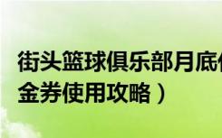 街头篮球俱乐部月底代金券（《街头篮球》代金券使用攻略）