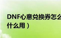 DNF心意兑换券怎么得（DNF心意兑换券有什么用）