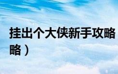 挂出个大侠新手攻略（《大侠传》新手必看攻略）