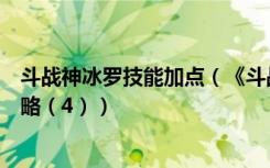 斗战神冰罗技能加点（《斗战神》冰系罗刹提高输出加点攻略（4））