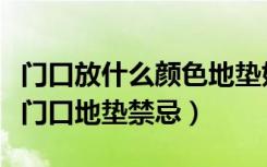 门口放什么颜色地垫好（门口地垫什么颜色好门口地垫禁忌）