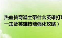 热血传奇道士带什么英雄打boss快（《热血传奇》英雄会心一击及英雄技能强化攻略）