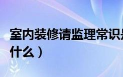 室内装修请监理常识是什么（室内装修监理是什么）