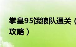 拳皇95饿狼队通关（《拳皇大战》饿狼来袭攻略）