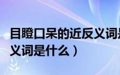 目瞪口呆的近反义词是什么（目瞪口呆的近反义词是什么）