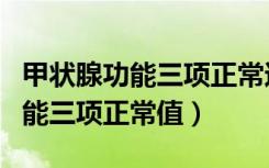 甲状腺功能三项正常还要查抗体吗（甲状腺功能三项正常值）