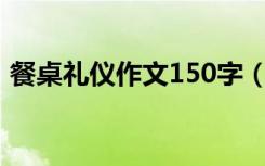 餐桌礼仪作文150字（餐桌礼仪作文怎么写）