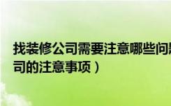 找装修公司需要注意哪些问题（装修公司找哪家选择装修公司的注意事项）